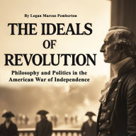 The Ideals of Revolution: Philosophy and Politics in the American War of Independence