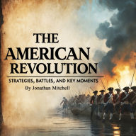 The American Revolution: Strategies, Battles, and Key Moments
