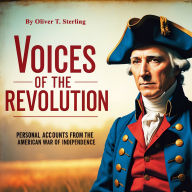 Voices of the Revolution: Personal Accounts from the American War of Independence