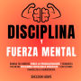 Disciplina Y Fuerza Mental: Domina Tus Hábitos, Vence La Procrastinación Y Conquista Tus Metas Aplicando Estrategias Prácticas Y Los Últimos Avances De La Neurociencia.