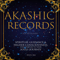 Akashic Records for Beginners, Spiritual Guidance & Higher Consciousness, Find Purpose to Your Soul's Journey: Unlock The Secret Key to Manifesting The Law of Attraction