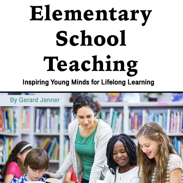 Elementary School Teaching: Inspiring Young Minds for Lifelong Learning