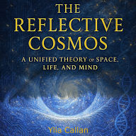 The Reflective Cosmos: A Unified Theory of Space, Life and Mind
