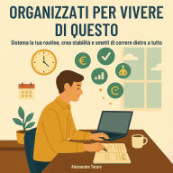 Organizzati per Vivere di Questo: Sistema la tua routine, crea stabilità e smetti di correre dietro a tutto