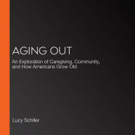 Aging Out: An Exploration of Caregiving, Community, and How Americans Grow Old