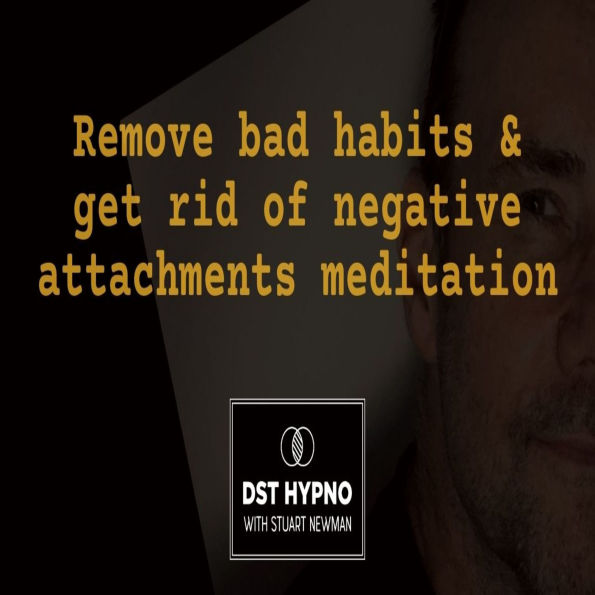 Remove bad habits and get rid of negative attachments meditation - A guided meditation - DST Hypno with Stu Newman