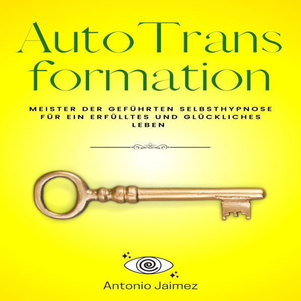 Autotransformation: Meister der geführten Selbsthypnose für ein erfülltes und glückliches Leben