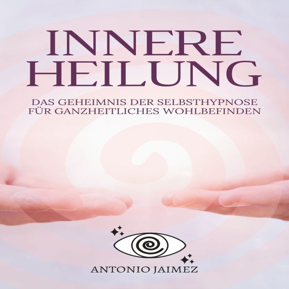 Innere Heilung: Das Geheimnis der Selbsthypnose für ganzheitliches Wohlbefinden