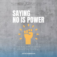 Saying NO is Power:: “Set Boundaries, Be FIRM, and Regain Your Life's Control Without Feeling Guilty” [Stop Being Taken For Granted and Look For Your Health, Happiness, and Inner Peace.]