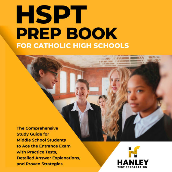 HSPT Prep Book for Catholic High Schools: The Comprehensive Study Guide for Middle School Students to Ace the Entrance Exam with Practice Tests, Detailed Answer Explanations, and Proven Strategies