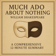 Much Ado About Nothing: A Comprehensive 12-Minute Summary: Key Characters, Plot, Themes, and Symbols Explained (Abridged)