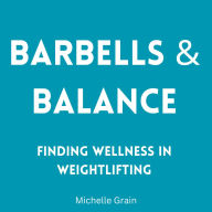 Barbells & Balance: Finding Wellness in Weightlifting
