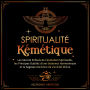 Spiritualité Kémétique: Les Secrets Enfouis de L'évolution Spirituelle, les Principes Oubliés d'une Existence Harmonieuse et la Sagesse Ancienne de L'unicité Divine
