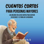 Cuentos Cortos Para Personas Mayores: Los Mejores Relatos Cortos Para Revivir Recuerdos Y Estimular Su Memoria