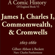 James I, Charles I, Commomwealth, & Cromwells 1603-1660: Stuarts, Civil War, Scaffolds, Cromwell, and the Odd Beheading (A Comic History of England Bk6)