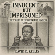 Innocent But Imprisoned: True Stories of the Wrongfully Convicted For Sleep
