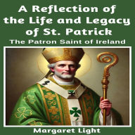 A Reflection of the Life and Legacy of St Patrick: The Patron Saint of Ireland.