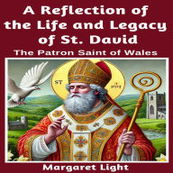 A Reflection of the Life and Legacy of St David: The Patron Saint of Wales.