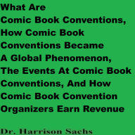 What Are Comic Book Conventions, How Comic Book Conventions Became A Global Phenomenon, The Events At Comic Book Conventions, And How Comic Book Convention Organizers Earn Revenue