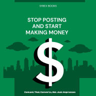 Stop Posting And Start Making Money: Content That Converts, Not Just Impresses