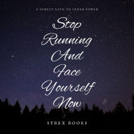 Stop Running And Face Yourself Now: A Direct Path To Inner Power