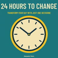 24 Hours to Change: Transform your day with just one decision
