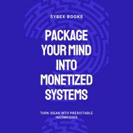 Package Your Mind Into Monetized Systems: Turn Ideas Into Predictable Income