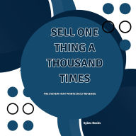 Sell One Thing A Thousand Times: The System That Prints Daily Revenue