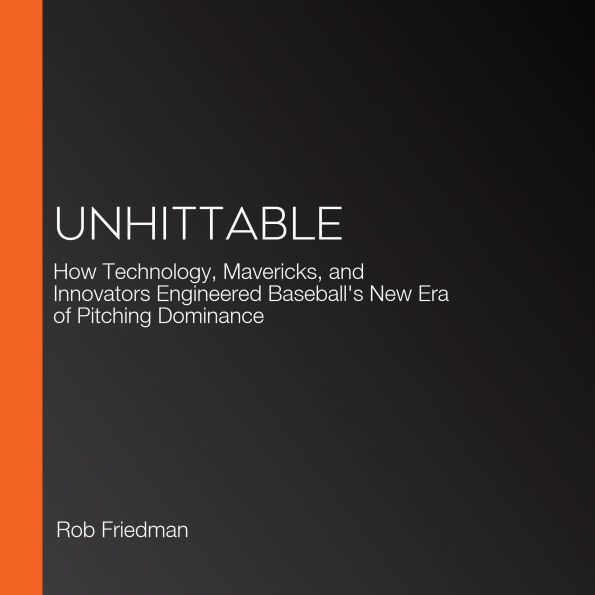 Unhittable: How Technology, Mavericks, and Innovators Engineered Baseball's New Era of Pitching Dominance