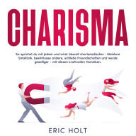Charisma: So sprichst du mit jedem und wirst überall charismatischer - Meistere Smalltalk, beeinflusse andere, schließe Freundschaften und werde geselliger - mit diesen kraftvollen Techniken.