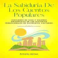 La Sabiduría De Los Cuentos Populares: Lecciones de vida y valores universales en las historias tradicionales de diferentes culturas.