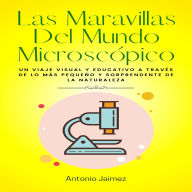 Las Maravillas Del Mundo Microscópico: Un viaje visual y educativo a través de lo más pequeño y sorprendente de la naturaleza.
