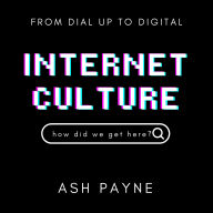 Internet Culture: A Historical Journey Through the Wild, Weird, and World-Changing Evolution of the Web