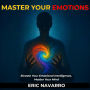 Master Your Emotions. Elevate Your Emotional Intelligence, Master Your Mind, Your Thoughts, Strengthen Your Self-Control, and Build Resilience