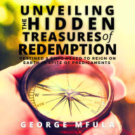 Unveiling the Hidden Treasures of Redemption: Destined & Empowered to Reign On Earth In Spite of Predicaments