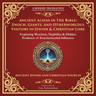 Ancient Aliens in the Bible: Enoch, Giants, and Otherworldly Visitors in Jewish & Christian Lore: Exploring Watchers, Nephilim & Hidden Evidence of Extraterrestrial Influence - A Modern Translation - Adapted for the Contemporary Reader