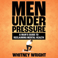 Men Under Pressure: A Man's Guide to Reclaiming Mental Health