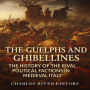 The Guelphs and Ghibellines: The History of the Rival Political Factions in Medieval Italy