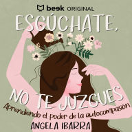 Escúchate, no te juzgues.: Aprendiendo el poder de la autocompasión.