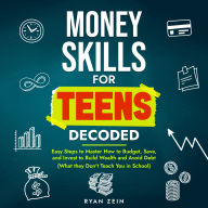 MONEY SKILLS FOR TEENS DECODED: EASY STEPS TO MASTER HOW TO BUDGET, SAVE, AND INVEST TO BUILD WEALTH AND AVOID DEBT (WHAT THEY DON'T TEACH YOU IN SCHOOL)