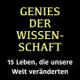 Genies der Wissenschaft: 15 Leben, die unsere Welt veränderten