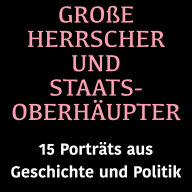 Große Herrscher und Staatsoberhäupter: 15 Biografien aus Geschichte und Politik