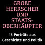 Große Herrscher und Staatsoberhäupter: 15 Biografien aus Geschichte und Politik
