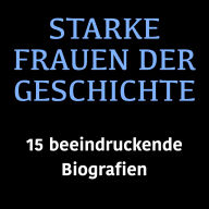 Starke Frauen der Geschichte: 15 beeindruckende Biografien