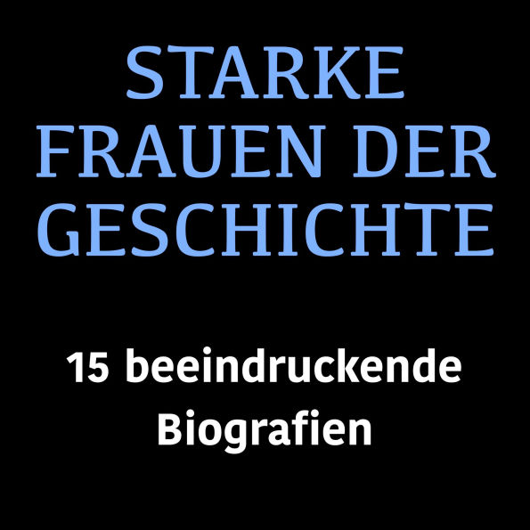 Starke Frauen der Geschichte: 15 beeindruckende Biografien