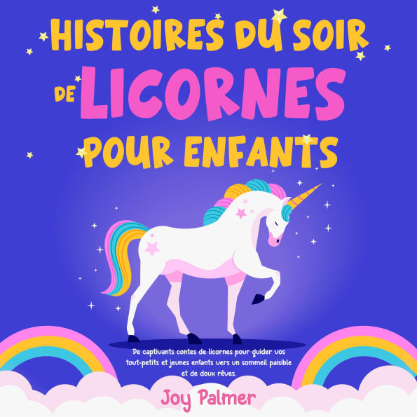 Histoires du soir de licornes pour enfants: De captivants contes de licornes pour guider vos tout-petits et jeunes enfants vers un sommeil paisible et de doux rêves.