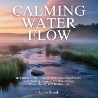 Calming Water Flow: 8+ Hours of White Noise from Babbling Brooks and Flowing Streams for Deep Sleep, Stress Relief, and Meditation