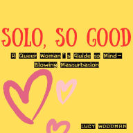 Solo, So Good: A Queer Woman's Guide to Mind-Blowing Masturbation