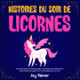 Histoires du soir de licornes: De charmants contes de licornes pour plonger vos tout-petits et jeunes enfants dans un univers enchanté qui les guidera vers un sommeil paisible et de doux rêves.