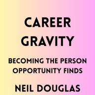 Career Gravity: Becoming the Person Opportunity Finds